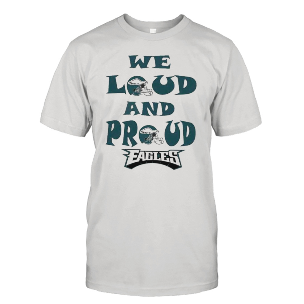 Philadelphia Eagles we loud and Proud 2023 shirt - KING TEE STORE